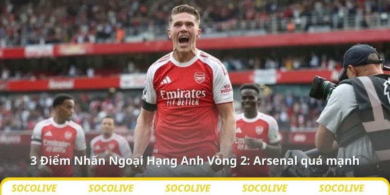 3 Điểm Nhấn Ngoại Hạng Anh Vòng 2: Arsenal quá mạnh
