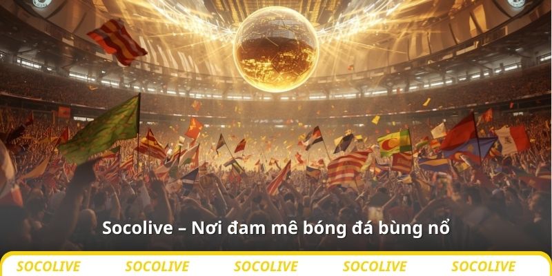 Socolive – Nơi đam mê bóng đá bùng nổ