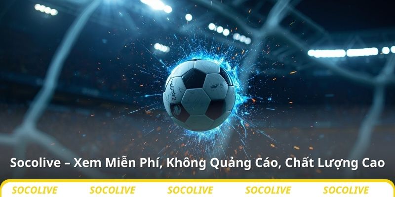 Socolive – Xem Miễn Phí, Không Quảng Cáo, Chất Lượng Cao