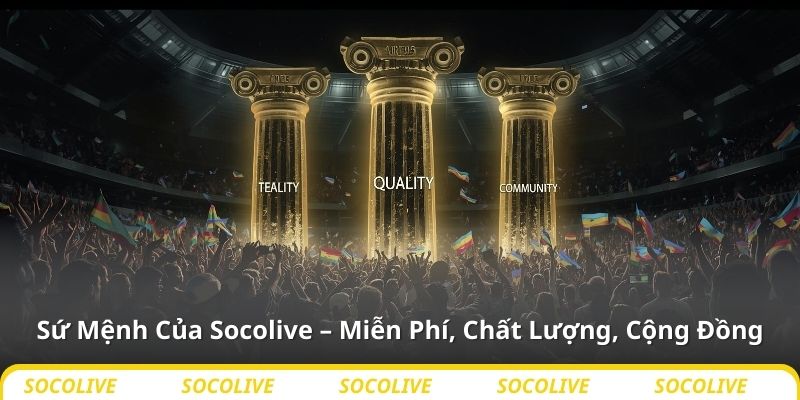 Sứ Mệnh Của Socolive – Miễn Phí, Chất Lượng, Cộng Đồng