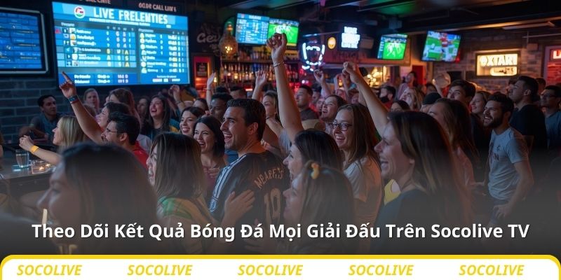 Theo Dõi Kết Quả Bóng Đá Mọi Giải Đấu Trên Socolive TV