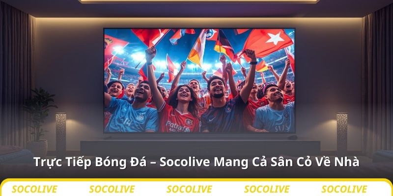 Trực Tiếp Bóng Đá – Socolive Mang Cả Sân Cỏ Về Nhà