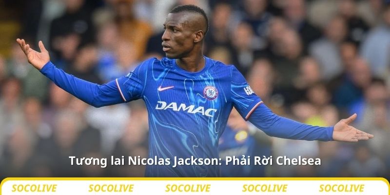Tương lai Nicolas Jackson: Phải Rời Chelsea